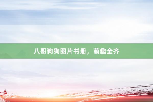 八哥狗狗图片书册，萌趣全齐